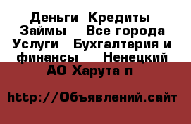 Деньги. Кредиты. Займы. - Все города Услуги » Бухгалтерия и финансы   . Ненецкий АО,Харута п.